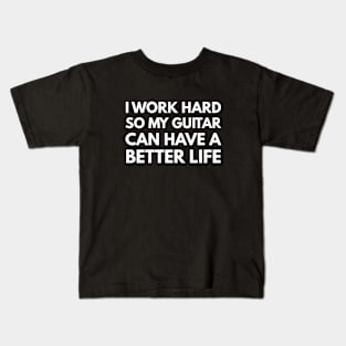 I Work Hard So My Guitar Can Have A Better Life Kids T-Shirt